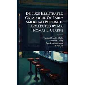 Clarke, Thomas Benedict De Luxe Illustrated Catalogue Of Early American Portraits Collected By Mr. Thomas B. Clarke Clarke, Thomas Benedict De Luxe Illustrated Catalogue Of Early American Portraits Collected By Mr. Thomas B. Clarke