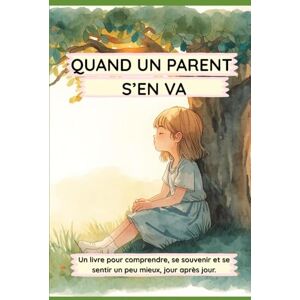 VALENTE, CARINE QUAND UN PARENT S'EN VA: Un livre pour comprendre, se souvenir et se sentir un peu mieux, jour après jour. VALENTE, CARINE QUAND UN PARENT S'EN VA: Un livre pour comprendre, se souvenir et se sentir un peu mieux, jour après jour.