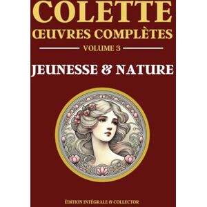 Colette, Sidonie-Gabrielle Colette Œuvres Complètes Volume 3 JEUNESSE & NATURE: 5 livres en 1 La vagabonde – Le blé en herbe – La naissance du jour – Bella vista – La chambre éclairée Édition intégrale Colette, Sidonie-Gabrielle Colette Œuvres Complètes Volume 3 JEUNESSE & NATURE: 5 livres en 1 La vagabonde – Le blé en herbe – La naissance du jour – Bella vista – La chambre éclairée Édition intégrale