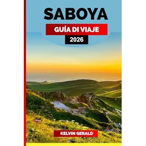 GERALD, KELVIN SABOYA GUÍA DE VIAJE 2026: Explore los Alpes franceses: descubra lo mejor de Saboya con pueblos escondidos, lagos pintorescos, cocina local y aventuras durante todo el año GERALD, KELVIN SABOYA GUÍA DE VIAJE 2026: Explore los Alpes franceses: descubra lo mejor de Saboya con pueblos escondidos, lagos pintorescos, cocina local y aventuras durante todo el año