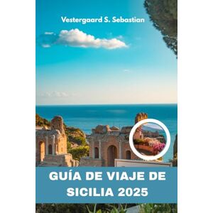 Sebastian, Vestergaard S Guía de viaje de Sicilia 2025: Explora el Mediterráneo con Gemas Ocultas, Secretos Locales e Itinerarios Perfectos Sebastian, Vestergaard S Guía de viaje de Sicilia 2025: Explora el Mediterráneo con Gemas Ocultas, Secretos Locales e Itinerarios Perfectos
