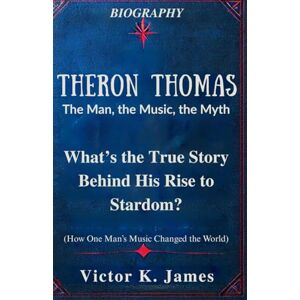 James, Victor K. Theron Thomas: The Man, the Music, the Myth: What’s the True Story Behind His Rise to Stardom? James, Victor K. Theron Thomas: The Man, the Music, the Myth: What’s the True Story Behind His Rise to Stardom?