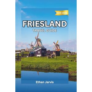 Jarvis, Ethan FRIESLAND TRAVEL GUIDE 2025–2026: From Leeuwarden to the Wadden Islands — Explore the Real Netherlands Through Friesland’s Lakes and Heritage (The Traveler's Companion) Jarvis, Ethan FRIESLAND TRAVEL GUIDE 2025–2026: From Leeuwarden to the Wadden Islands — Explore the Real Netherlands Through Friesland’s Lakes and Heritage (The Traveler's Companion)