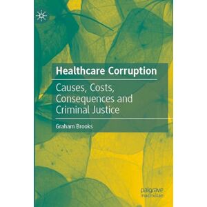 Brooks, Graham Healthcare Corruption: Causes, Costs, Consequences and Criminal Justice Brooks, Graham Healthcare Corruption: Causes, Costs, Consequences and Criminal Justice