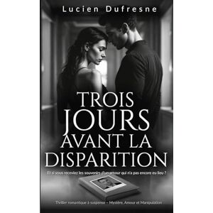 Dufresne, Lucien Trois Jours Avant la Disparition: Thriller romantique à suspense – Mystère, Amour et Manipulation (Et si vous receviez les souvenirs d'un amour qui n'a pas encore eu lieu ?) Dufresne, Lucien Trois Jours Avant la Disparition: Thriller romantique à suspense – Mystère, Amour et Manipulation (Et si vous receviez les souvenirs d'un amour qui n'a pas encore eu lieu ?)