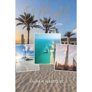 Velazquez, Laura R. DUBAÏ GUIDE DE VOYAGE 2026: Manuel d'expertise de planification présentant les principales attractions, séjours de luxe et économiques, trésors ... les types de voyageurs. (Inclure la carte) Velazquez, Laura R. DUBAÏ GUIDE DE VOYAGE 2026: Manuel d'expertise de planification présentant les principales attractions, séjours de luxe et économiques, trésors ... les types de voyageurs. (Inclure la carte)