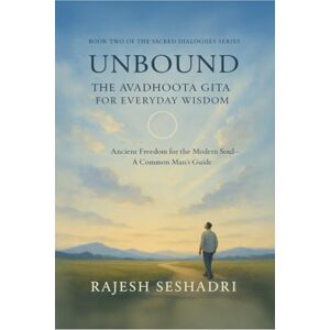 Rajesh Seshadri Unbound: The Avadhoota Gita for Everyday Wisdom: Ancient Freedom for the Modern Soul-A Common Man's Guide Rajesh Seshadri Unbound: The Avadhoota Gita for Everyday Wisdom: Ancient Freedom for the Modern Soul-A Common Man's Guide
