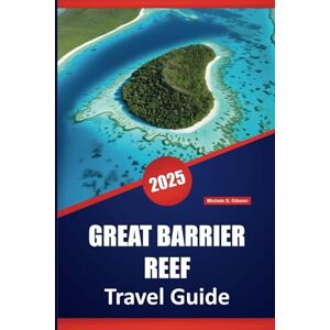 Gibson GREAT BARRIER REEF TRAVEL GUIDE 2025: Essential Guide to Australia’s Coral Reefs, Marine Life, Island Adventures, Wildlife, and Local Cultural Experiences Gibson GREAT BARRIER REEF TRAVEL GUIDE 2025: Essential Guide to Australia’s Coral Reefs, Marine Life, Island Adventures, Wildlife, and Local Cultural Experiences