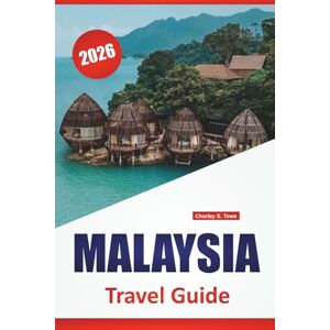 Towe, Charley S. MALAYSIA TRAVEL GUIDE 2026: Top Things to Do, Cultural Sites, Island Beaches, Food Markets, Rainforest Adventures, and City Walks in Southeast Asia Towe, Charley S. MALAYSIA TRAVEL GUIDE 2026: Top Things to Do, Cultural Sites, Island Beaches, Food Markets, Rainforest Adventures, and City Walks in Southeast Asia