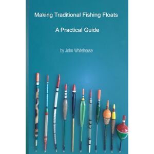 Whitehouse, Mr John Making Traditional Fishing Floats: A Practicle Guide Whitehouse, Mr John Making Traditional Fishing Floats: A Practicle Guide