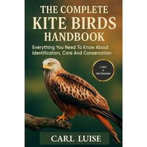 LUISE, CARL THE COMPLETE KITE BIRDS HANDBOOK: Everything You Need To Know About Identification, Care And Conservation LUISE, CARL THE COMPLETE KITE BIRDS HANDBOOK: Everything You Need To Know About Identification, Care And Conservation