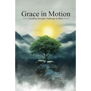 White, David E Grace In Motion: Excelling through Challenge at Work White, David E Grace In Motion: Excelling through Challenge at Work