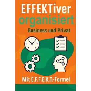 Flicker, Markus EFFEKTiver organisiert im Business und Privat: Wirkung und Auswirkung auf Arbeiten und Leben. Grundsätze und Grundlagen für Handlungen und Entscheidungen Flicker, Markus EFFEKTiver organisiert im Business und Privat: Wirkung und Auswirkung auf Arbeiten und Leben. Grundsätze und Grundlagen für Handlungen und Entscheidungen