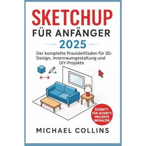 Collins, Michael SketchUp für Anfänger 2025: Der komplette praktische Leitfaden für 3D-Design, Innenraumgestaltung und DIY-Projekte Collins, Michael SketchUp für Anfänger 2025: Der komplette praktische Leitfaden für 3D-Design, Innenraumgestaltung und DIY-Projekte