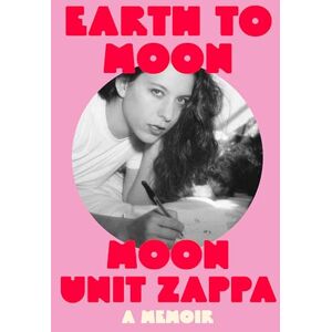 Zappa, Moon Unit Earth to Moon: A Memoir Zappa, Moon Unit Earth to Moon: A Memoir