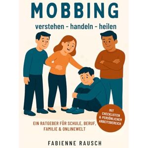 Rausch, Fabienne MOBBING verstehen handeln heilen: Ein Ratgeber für Schule, Beruf, Familie & Onlinewelt Rausch, Fabienne MOBBING verstehen handeln heilen: Ein Ratgeber für Schule, Beruf, Familie & Onlinewelt