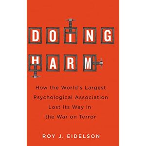 Eidelson, Roy J. Doing Harm: How the World’s Largest Psychological Association Lost Its Way in the War on Terror Eidelson, Roy J. Doing Harm: How the World’s Largest Psychological Association Lost Its Way in the War on Terror