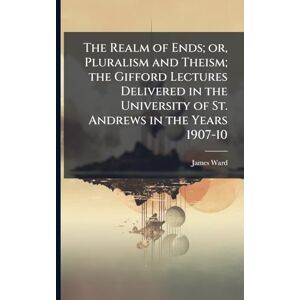 Ward, James The Realm of Ends; or, Pluralism and Theism; the Gifford Lectures Delivered in the University of St. Andrews in the Years 1907-10 Ward, James The Realm of Ends; or, Pluralism and Theism; the Gifford Lectures Delivered in the University of St. Andrews in the Years 1907-10