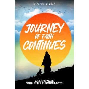 Williams, Kevin George JOURNEY OF FAITH CONTINUES: A DOG’S WALK WITH PETER THROUGH ACTS Williams, Kevin George JOURNEY OF FAITH CONTINUES: A DOG’S WALK WITH PETER THROUGH ACTS