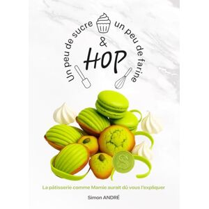 ANDRÉ, Simon Un peu de sucre, un peu de farine et hop !: La pâtisserie comme Mamie aurait dû vous l’expliquer ANDRÉ, Simon Un peu de sucre, un peu de farine et hop !: La pâtisserie comme Mamie aurait dû vous l’expliquer