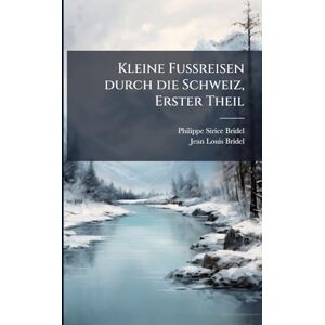 Bridel, Philippe-Sirice Kleine Fußreisen durch die Schweiz, Erster Theil Bridel, Philippe-Sirice Kleine Fußreisen durch die Schweiz, Erster Theil