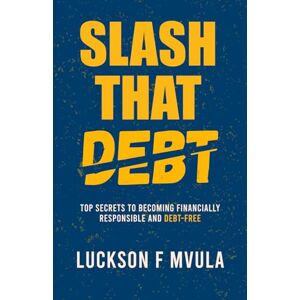 Mvula, Luckson F Slash That Debt: Top Secrets To Becoming Financially Responsible And Debt-Free Mvula, Luckson F Slash That Debt: Top Secrets To Becoming Financially Responsible And Debt-Free