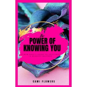 Flowers, Cami The Power of Knowing You: A Mom Boss’s Guide to Self-SWOT & Mindset Mastery Flowers, Cami The Power of Knowing You: A Mom Boss’s Guide to Self-SWOT & Mindset Mastery