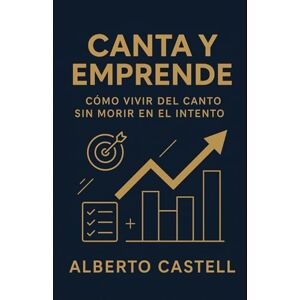 Castell, Alberto Canta y emprende: Cómo vivir de tu voz: estrategias para crear tu proyecto musical, conseguir conciertos y triunfar en la industria Castell, Alberto Canta y emprende: Cómo vivir de tu voz: estrategias para crear tu proyecto musical, conseguir conciertos y triunfar en la industria