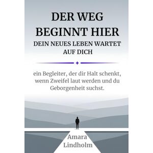Lindholm, Amara Der Weg beginnt hier Dein neues Leben wartet auf Dich. Ein Begleiter, der Dir Halt schenkt, wenn Zweifel laut werden und Du Geborgenheit suchst. Lindholm, Amara Der Weg beginnt hier Dein neues Leben wartet auf Dich. Ein Begleiter, der Dir Halt schenkt, wenn Zweifel laut werden und Du Geborgenheit suchst.