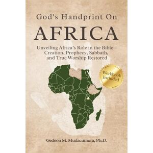 Mudacumura, Dr. Gedeon M GOD’S HANDPRINT ON AFRICA: UNVEILING AFRICA’S ROLE IN THE BIBLE— CREATION, PROPHECY, SABBATH, AND TRUE WORSHIP RESTORED Mudacumura, Dr. Gedeon M GOD’S HANDPRINT ON AFRICA: UNVEILING AFRICA’S ROLE IN THE BIBLE— CREATION, PROPHECY, SABBATH, AND TRUE WORSHIP RESTORED
