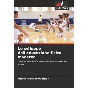 Mattlschweiger, Nicole Lo sviluppo dell'educazione fisica moderna: Obiettivi, contenuti e metodi didattici nel corso del tempo Mattlschweiger, Nicole Lo sviluppo dell'educazione fisica moderna: Obiettivi, contenuti e metodi didattici nel corso del tempo