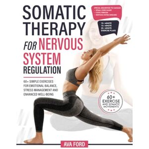 Ford, Ava Somatic Therapy for Nervous System Regulation: 60+ Simple Exercises for Emotional Balance, Stress Management and Enhanced Well-Being Ford, Ava Somatic Therapy for Nervous System Regulation: 60+ Simple Exercises for Emotional Balance, Stress Management and Enhanced Well-Being