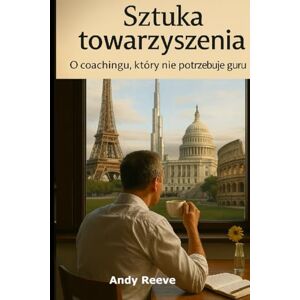 Reeve, Andy Sztuka towarzyszenia: O coachingu, który nie potrzebuje guru Reeve, Andy Sztuka towarzyszenia: O coachingu, który nie potrzebuje guru
