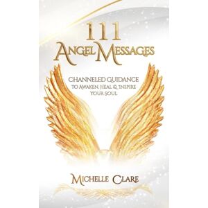 Clare, Michelle 111 Angel Messages: Channeled Guidance To Awaken, Heal & Inspire Your Soul Clare, Michelle 111 Angel Messages: Channeled Guidance To Awaken, Heal & Inspire Your Soul