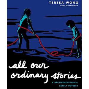 Teresa Wong All Our Ordinary Stories: A Multigenerational Family Odyssey Teresa Wong All Our Ordinary Stories: A Multigenerational Family Odyssey