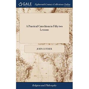 Gother, John A Practical Catechism in Fifty two Lessons: One for Every Sunday in the Year Gother, John A Practical Catechism in Fifty two Lessons: One for Every Sunday in the Year