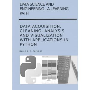 Capurso, Mario DATA SCIENCE AND ENGINEERING A LEARNING PATH DATA ACQUISITION, CLEANING, ANALYSIS AND VISUALIZATION WITH APPLICATIONS IN PYTHON Capurso, Mario DATA SCIENCE AND ENGINEERING A LEARNING PATH DATA ACQUISITION, CLEANING, ANALYSIS AND VISUALIZATION WITH APPLICATIONS IN PYTHON