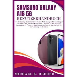 Dreher, Michael K. Samsung Galaxy A16 5G Benutzerhandbuch: Vollständige Schritt-für-Schritt-Anleitungen für Anfänger und Senioren, um Ihr Gerät einzurichten, ... zu surfen und in Verbindung zu bleiben. Dreher, Michael K. Samsung Galaxy A16 5G Benutzerhandbuch: Vollständige Schritt-für-Schritt-Anleitungen für Anfänger und Senioren, um Ihr Gerät einzurichten, ... zu surfen und in Verbindung zu bleiben.