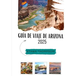 Thompson, Ethan GUÍA DE VIAJE DE ARIZONA 2025: Una selección de experiencias imprescindibles, gastronomía exquisita y estancias inolvidables Thompson, Ethan GUÍA DE VIAJE DE ARIZONA 2025: Una selección de experiencias imprescindibles, gastronomía exquisita y estancias inolvidables