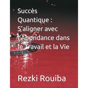 Rouiba, Rezki Succès Quantique : S’aligner avec l’Abondance dans le Travail et la Vie (The Quantum Living Series) Rouiba, Rezki Succès Quantique : S’aligner avec l’Abondance dans le Travail et la Vie (The Quantum Living Series)