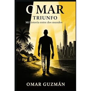 Guzman, Omar OMAR: Volver al Triunfo de la Cruz: Mi historia entre dos mundos Guzman, Omar OMAR: Volver al Triunfo de la Cruz: Mi historia entre dos mundos