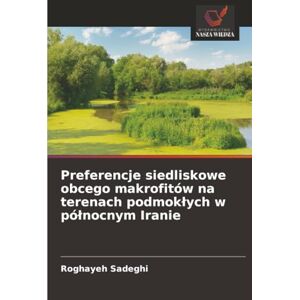 Sadeghi, Roghayeh Preferencje siedliskowe obcego makrofitów na terenach podmokłych w północnym Iranie Sadeghi, Roghayeh Preferencje siedliskowe obcego makrofitów na terenach podmokłych w północnym Iranie