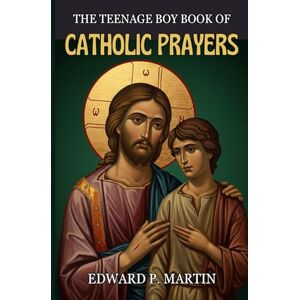 Martin, Edward P. The Teenage Boy Book of Catholic Prayers: Healing, Strength, and Purpose in the Spirit A Spiritual Companion for Every Catholic Teen (Catholic Prayers of Living Fire) Martin, Edward P. The Teenage Boy Book of Catholic Prayers: Healing, Strength, and Purpose in the Spirit A Spiritual Companion for Every Catholic Teen (Catholic Prayers of Living Fire)