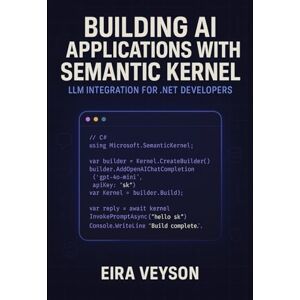 VEYSON, EIRA BUILDING AI APPLICATIONS WITH SEMANTIC KERNEL: LLM INTEGRATION FOR .NET DEVELOPERS: Create intelligent agents, chatbots, and AI workflows with Microsoft’s orchestration framework VEYSON, EIRA BUILDING AI APPLICATIONS WITH SEMANTIC KERNEL: LLM INTEGRATION FOR .NET DEVELOPERS: Create intelligent agents, chatbots, and AI workflows with Microsoft’s orchestration framework
