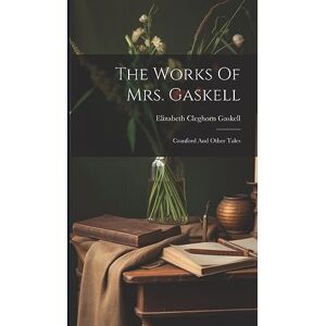 Gaskell, Elizabeth Cleghorn The Works Of Mrs. Gaskell: Cranford And Other Tales Gaskell, Elizabeth Cleghorn The Works Of Mrs. Gaskell: Cranford And Other Tales