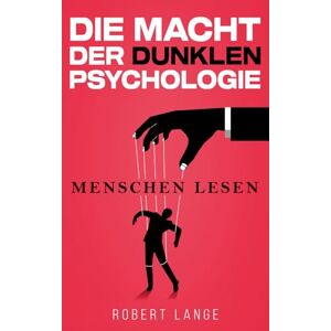 Lange, Robert Die Macht der dunklen Psychologie – Menschen lesen: Lerne, Manipulation zu durchschauen, gezielt einzusetzen und die Techniken der Gedankenkontrolle im Alltag anzuwenden. Lange, Robert Die Macht der dunklen Psychologie – Menschen lesen: Lerne, Manipulation zu durchschauen, gezielt einzusetzen und die Techniken der Gedankenkontrolle im Alltag anzuwenden.