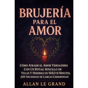 LE GRAND, ALLAN BRUJERÍA PARA EL AMOR: Cómo atraer el amor verdadero con un ritual sencillo de velas y hierbas en SOLO 15 minutos, ¡SIN necesidad de largas ceremonias!: 3 (BRUJERÍA MODERNA BRUTAL) LE GRAND, ALLAN BRUJERÍA PARA EL AMOR: Cómo atraer el amor verdadero con un ritual sencillo de velas y hierbas en SOLO 15 minutos, ¡SIN necesidad de largas ceremonias!: 3 (BRUJERÍA MODERNA BRUTAL)