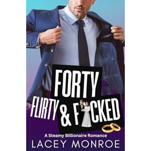 Monroe, Lacey Forty, Flirty & F*cked: A Steamy Billionaire Romance (Forty and Flirty Billionaires) Monroe, Lacey Forty, Flirty & F*cked: A Steamy Billionaire Romance (Forty and Flirty Billionaires)