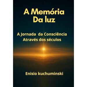 Kuchuminski, Enisio A Memória da luz: A Jornada da consciência através dos séculos Kuchuminski, Enisio A Memória da luz: A Jornada da consciência através dos séculos