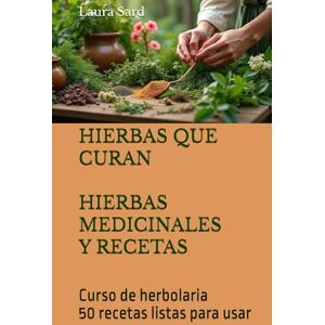 Sard, Laura HIERBAS QUE CURAN HIERBAS MEDICINALES Y RECETAS: Curso de herbolaria 50 recetas listas para usar (Series Spanish) Sard, Laura HIERBAS QUE CURAN HIERBAS MEDICINALES Y RECETAS: Curso de herbolaria 50 recetas listas para usar (Series Spanish)